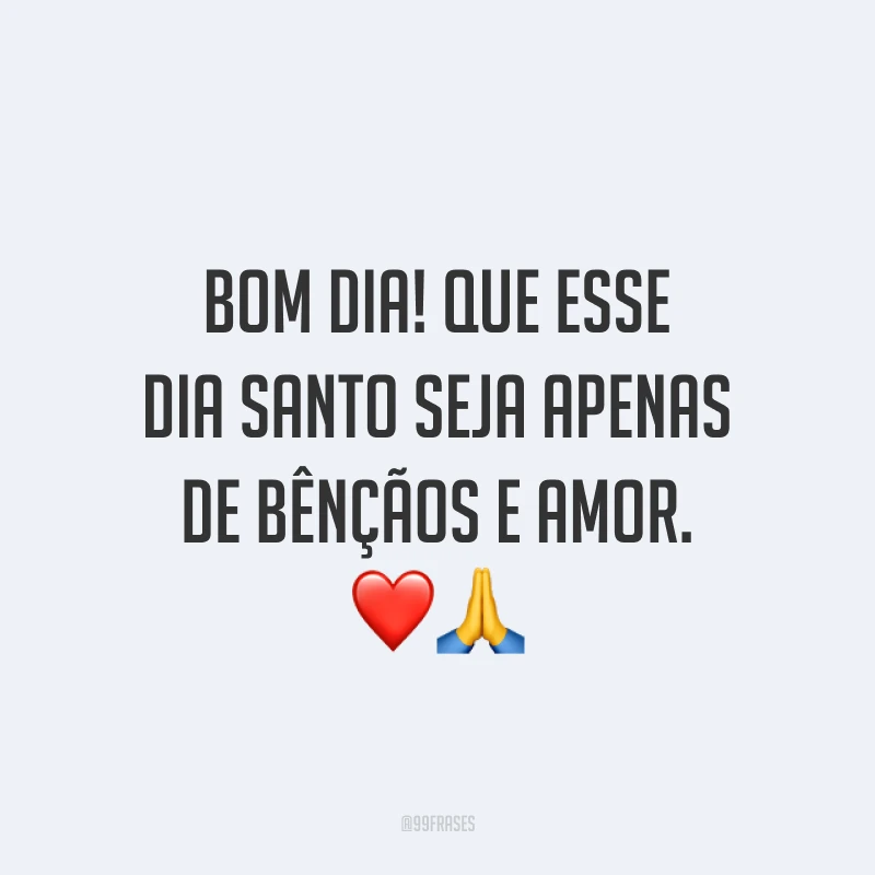 Bom dia! Que esse dia santo seja apenas de bênçãos e amor. 