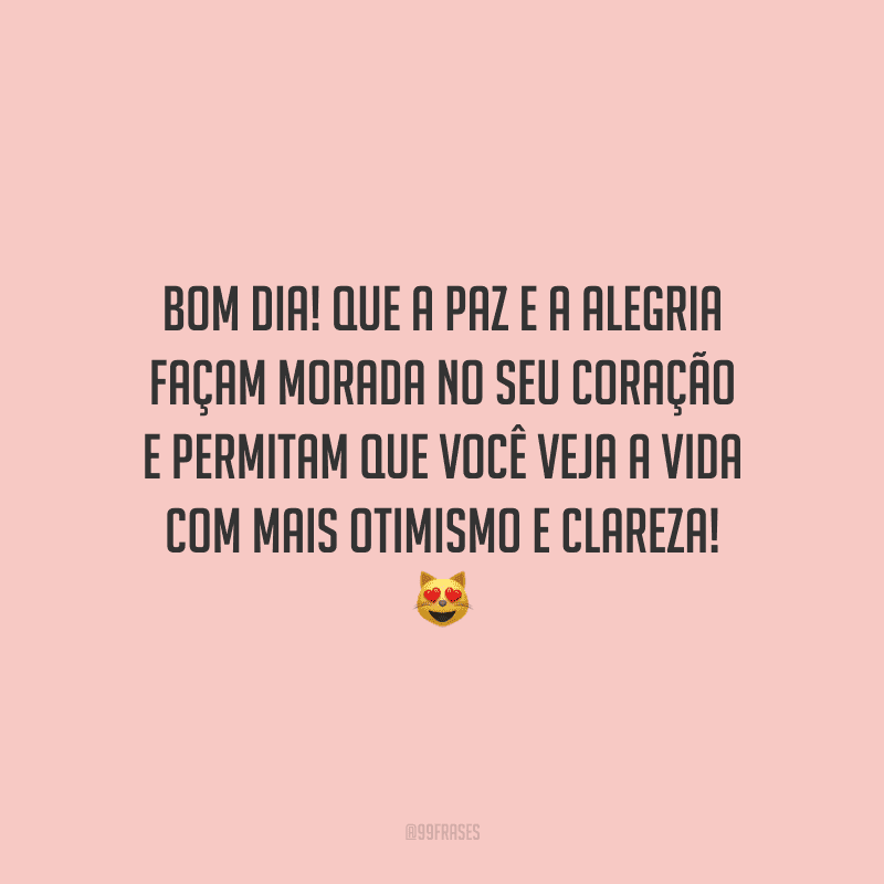 Bom dia! Que a paz e a alegria façam morada no seu coração e permitam que você veja a vida com mais otimismo e clareza!