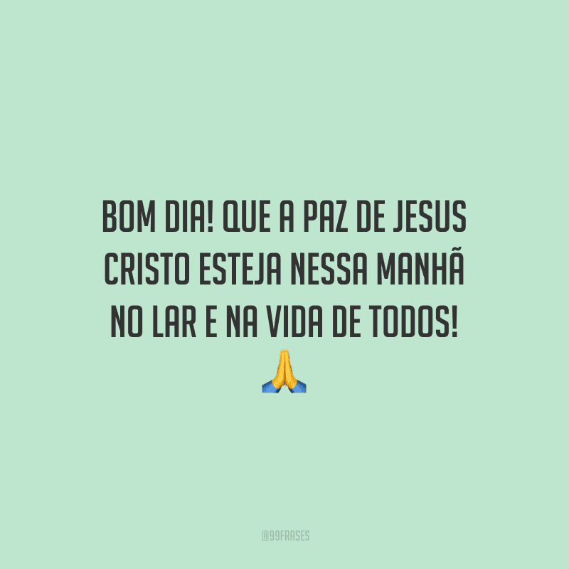 Bom dia! Que a paz de Jesus Cristo esteja nessa manhã no lar e na vida de todos!