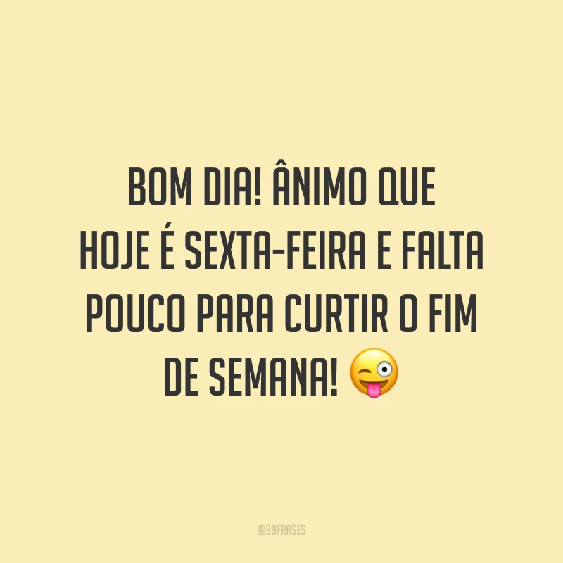 Bom dia! Ânimo que hoje é sexta-feira e falta pouco para curtir o fim de semana!