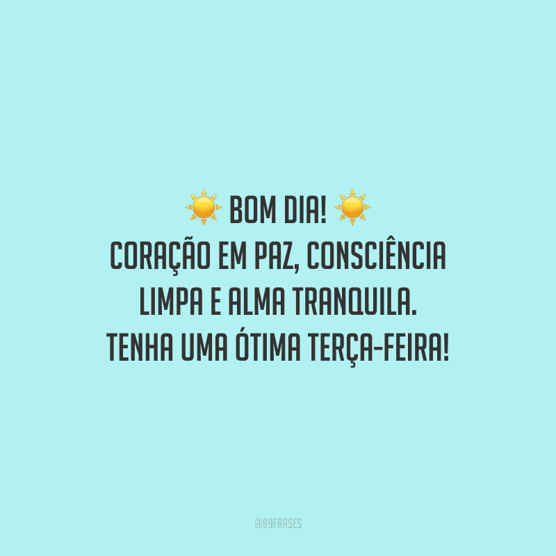 Bom dia! Coração em paz, consciência limpa e alma tranquila. Tenha uma ótima terça-feira! 