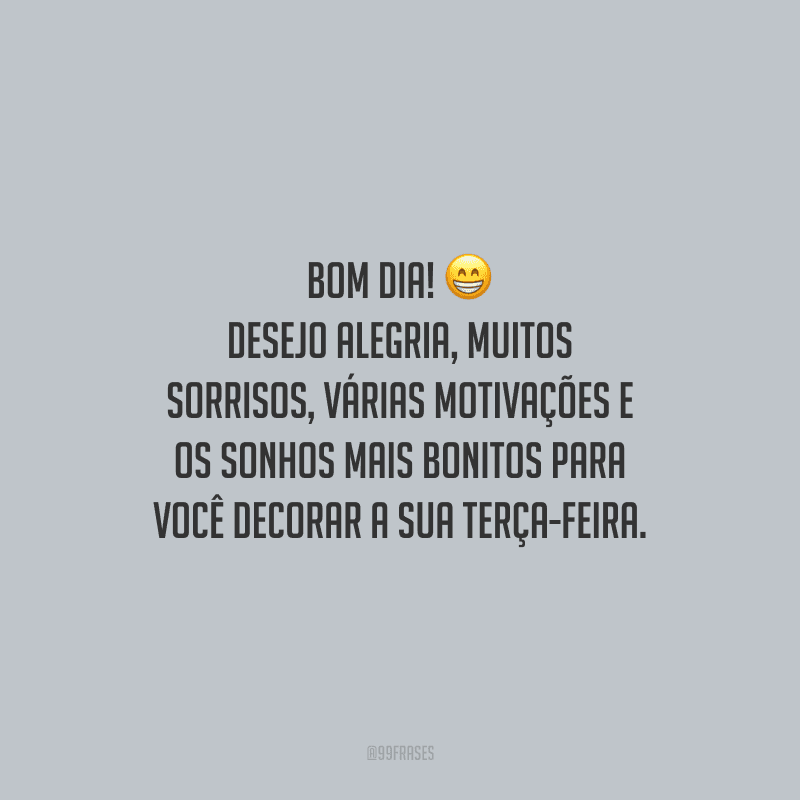 Bom dia! Desejo alegria, muitos sorrisos, várias motivações e os sonhos mais bonitos para você decorar a sua terça-feira.