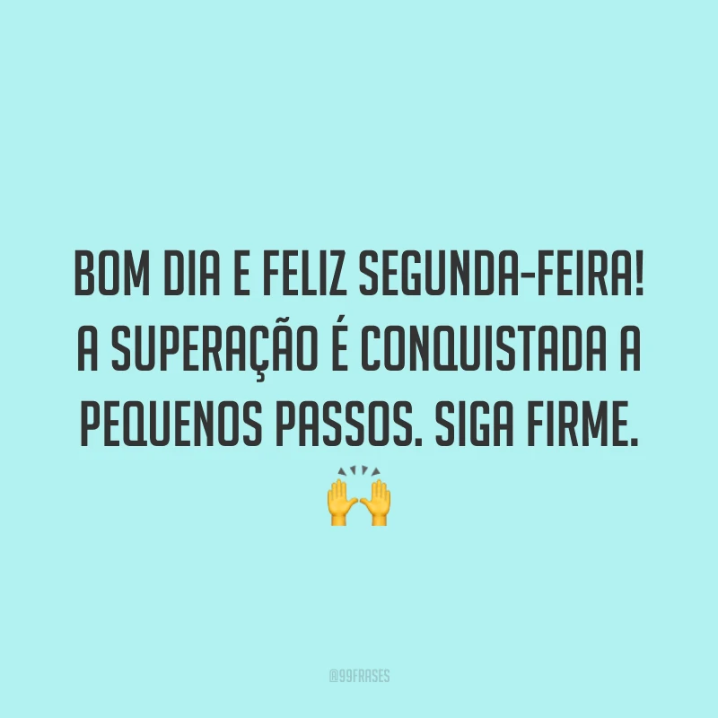 Bom dia e feliz segunda-feira! A superação é conquistada a pequenos passos. Siga firme. 🙌