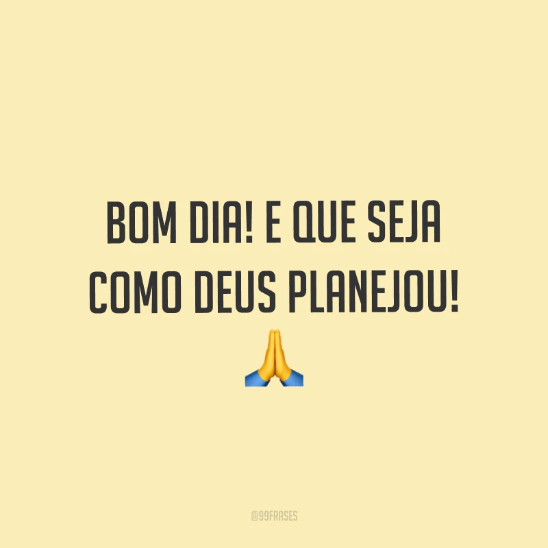 Bom dia! E que seja como Deus planejou! ?
