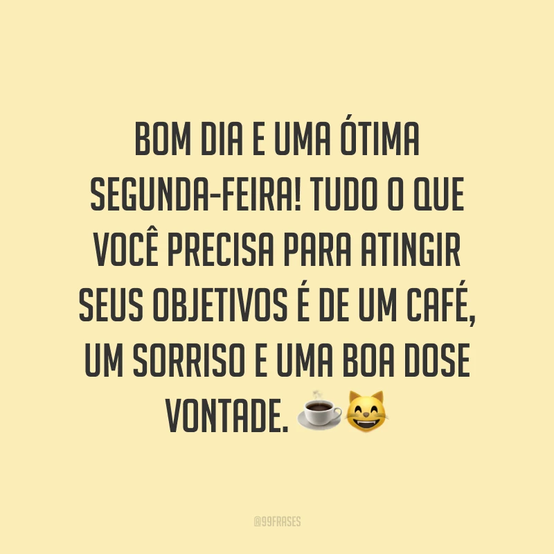 Bom dia e uma ótima segunda-feira! Tudo o que você precisa para atingir seus objetivos é de um café, um sorriso e uma boa dose vontade. ☕️😸