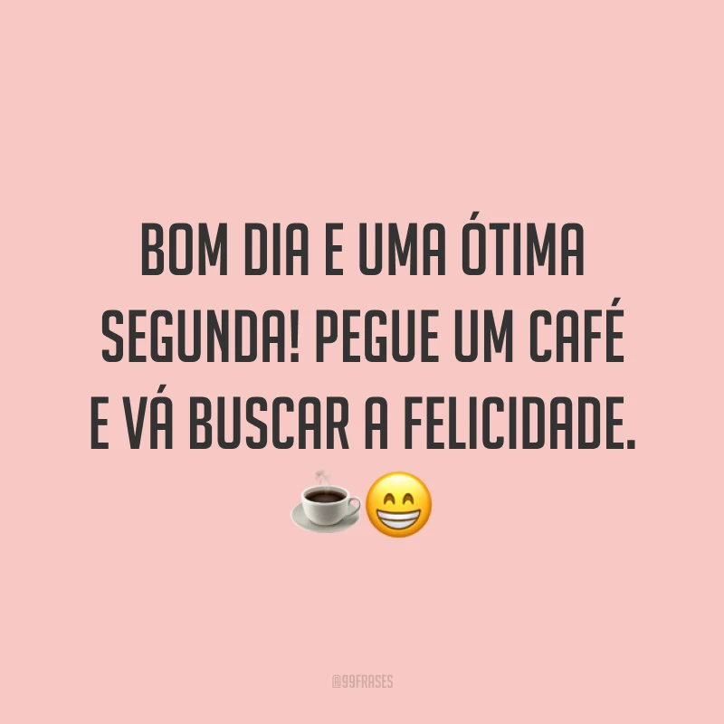 Bom dia e uma ótima segunda! Pegue um café e vá buscar a felicidade. ☕️😁