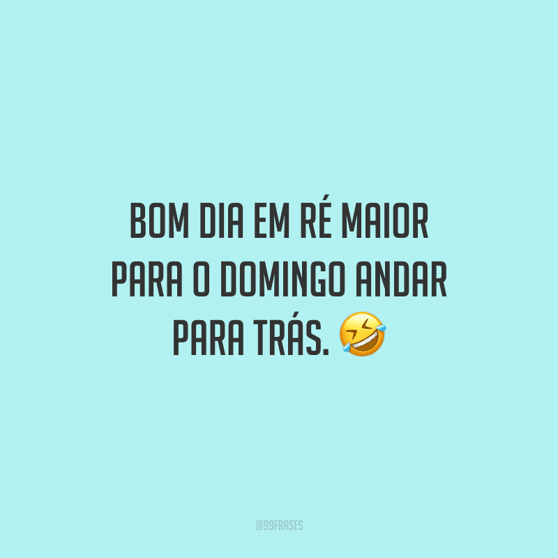 Bom dia em ré maior para o domingo andar para trás.