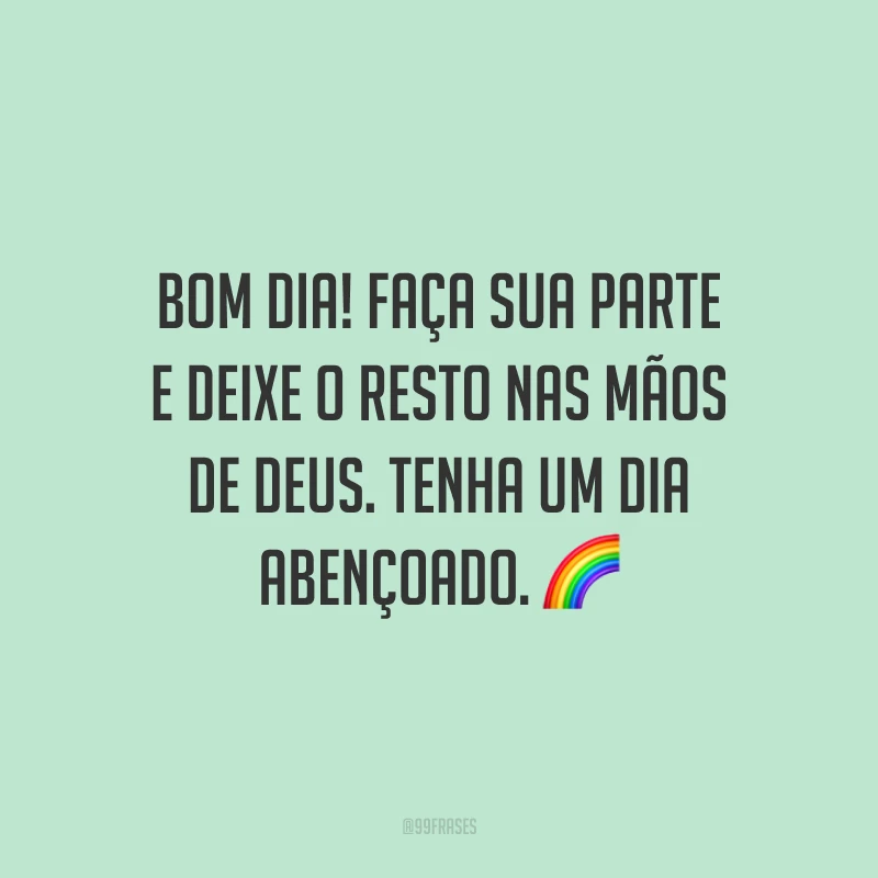 Bom dia! Faça sua parte e deixe o resto nas mãos de Deus. Tenha um dia abençoado. ?