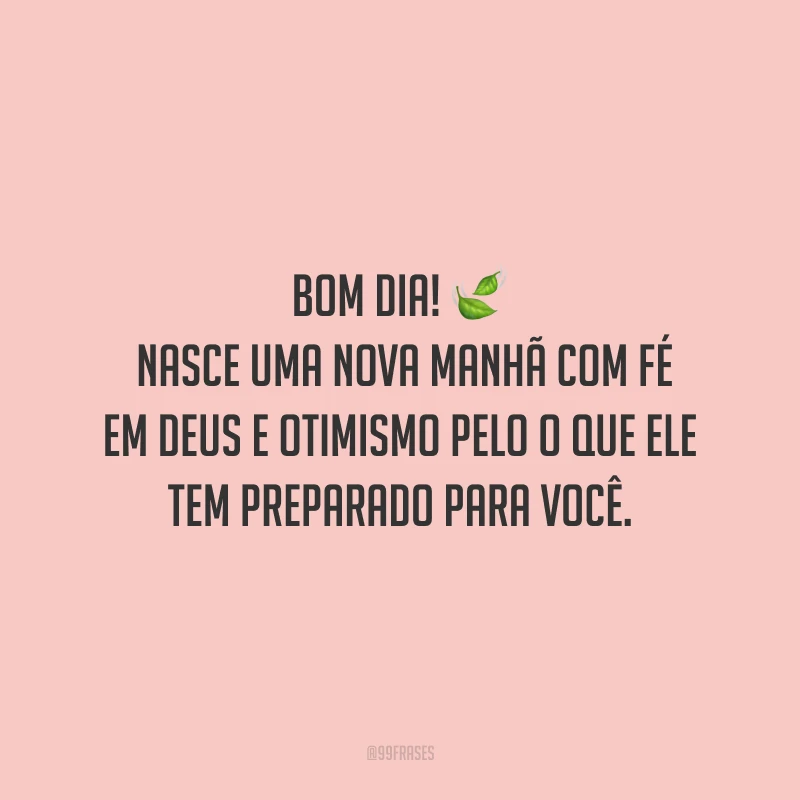 Bom dia! Nasce uma nova manhã com fé em Deus e otimismo pelo o que Ele tem preparado para você.