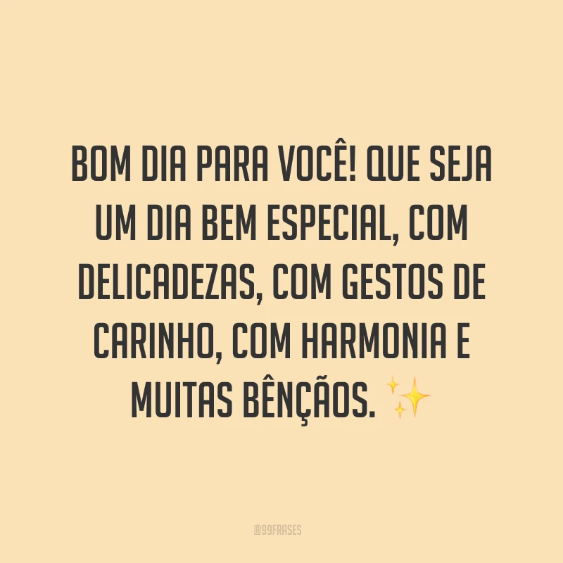 Bom dia para você! Que seja um dia bem especial, com delicadezas, com gestos de carinho, com harmonia e muitas bênçãos. ✨
