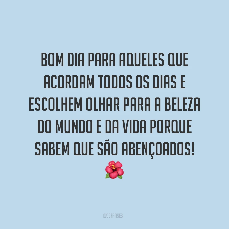 Bom dia para aqueles que acordam todos os dias e escolhem olhar para a beleza do mundo e da vida porque sabem que são abençoados! ?