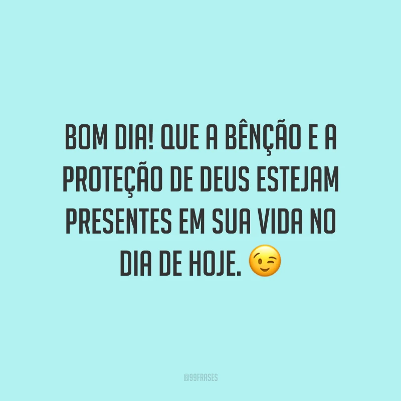 Bom dia! Que a bênção e a proteção de Deus estejam presentes em sua vida no dia de hoje. ?