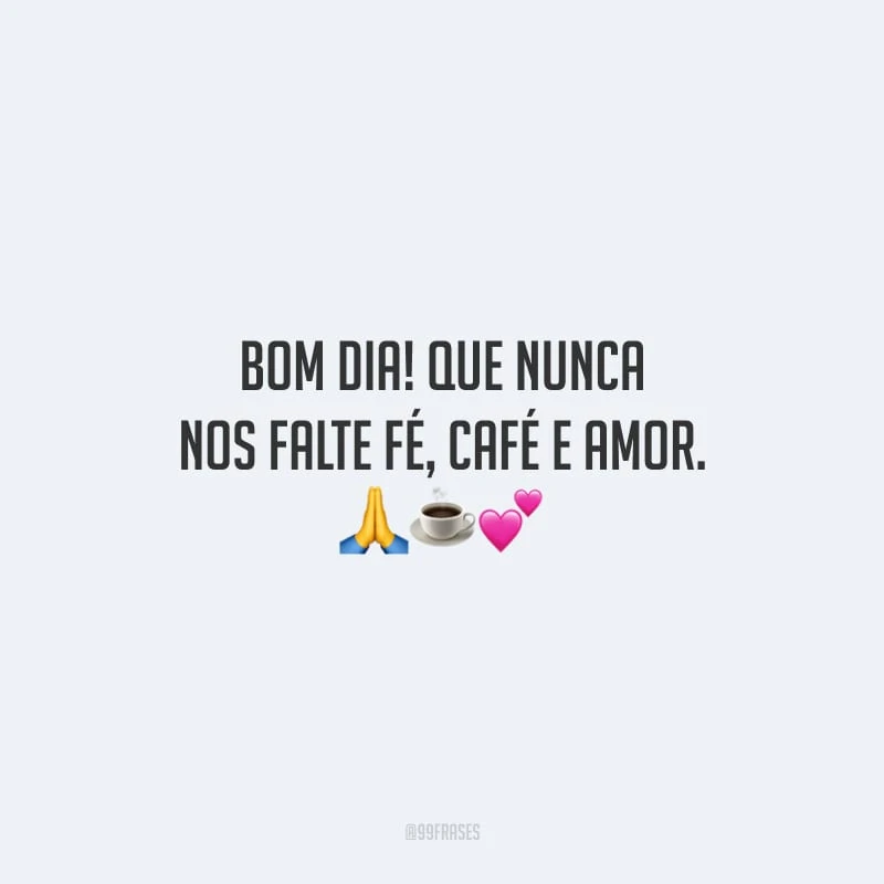 Bom dia! Que nunca nos falte fé, café e amor. 