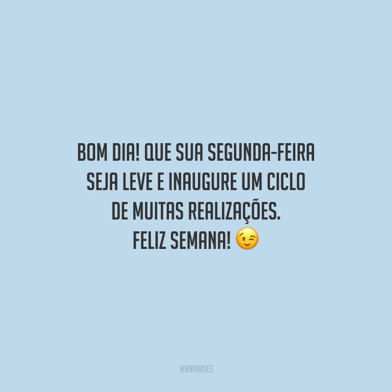 Bom dia! Que sua segunda-feira seja leve e inaugure um ciclo de muitas realizações. Feliz semana!