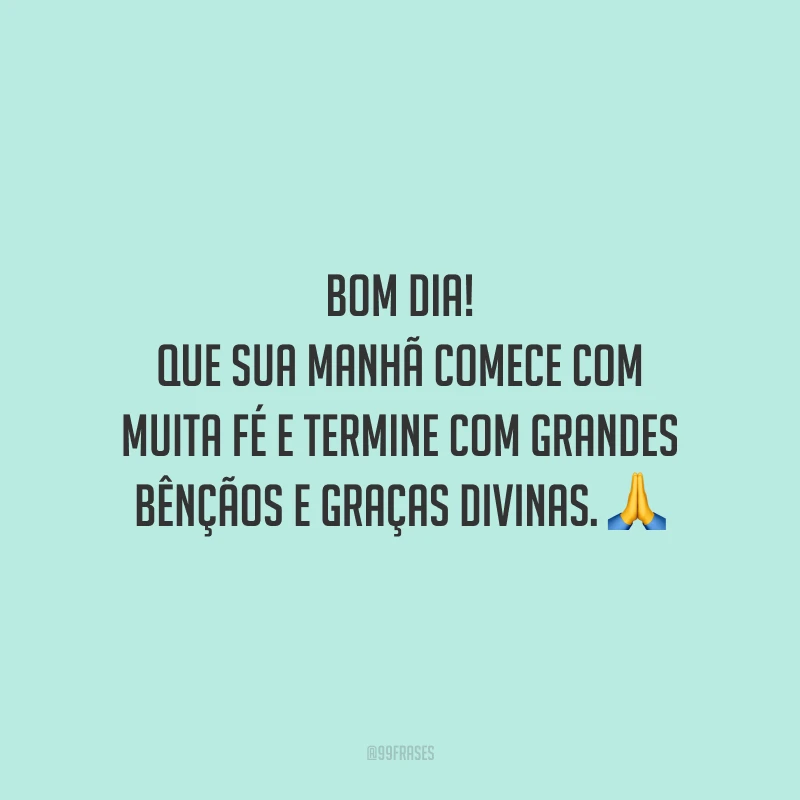 Bom dia! Que sua manhã comece com muita fé e termine com grandes bênçãos e graças divinas.