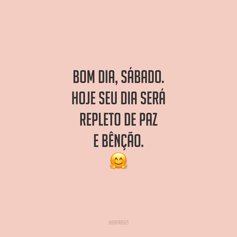 Bom dia, sábado. Hoje seu dia será repleto de paz e bênção.