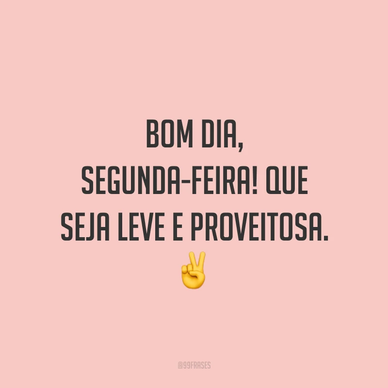 Bom dia, segunda-feira! Que seja leve e proveitosa. ✌️