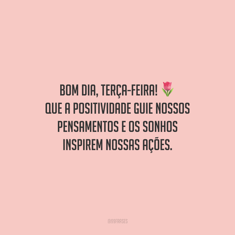 Bom dia, terça-feira! Que a positividade guie nossos pensamentos e os sonhos inspirem nossas ações.