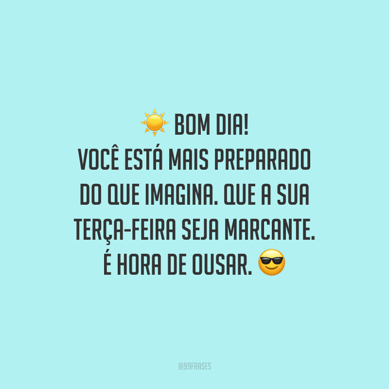 Bom dia! Você está mais preparado do que imagina. Que a sua terça-feira seja marcante. É hora de ousar.