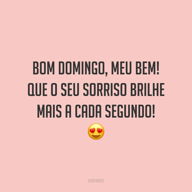 Bom domingo, meu bem! Que o seu sorriso brilhe mais a cada segundo!