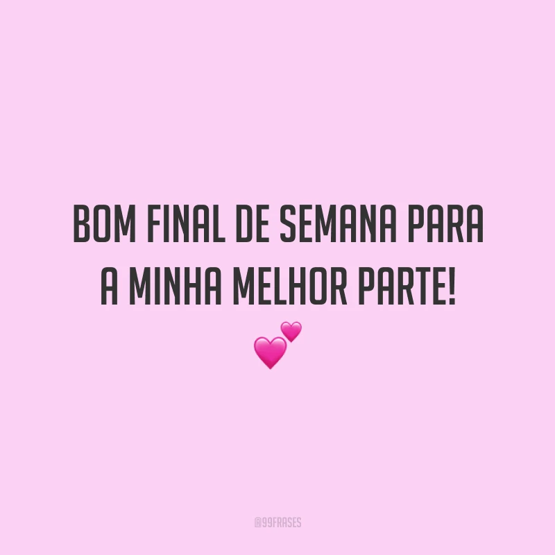 Bom final de semana para a minha melhor parte!