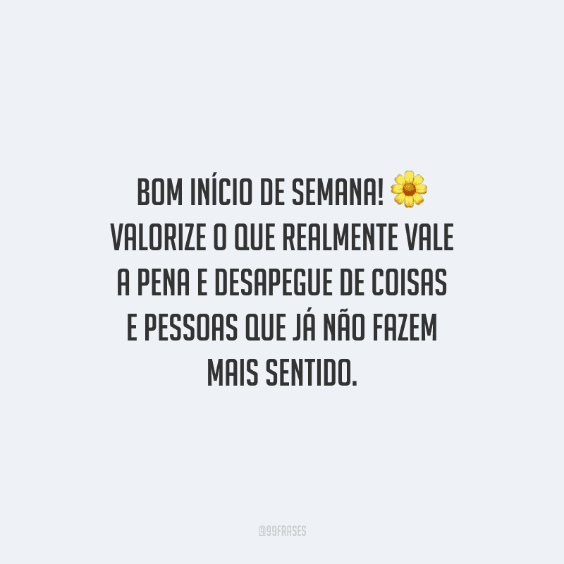 Bom início de semana! Valorize o que realmente vale a pena e desapegue de coisas e pessoas que já não fazem mais sentido.