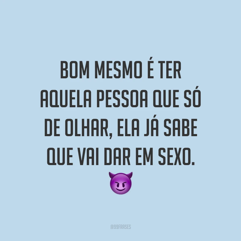 Bom mesmo é ter aquela pessoa que só de olhar, ela já sabe que vai dar em sexo. 😈