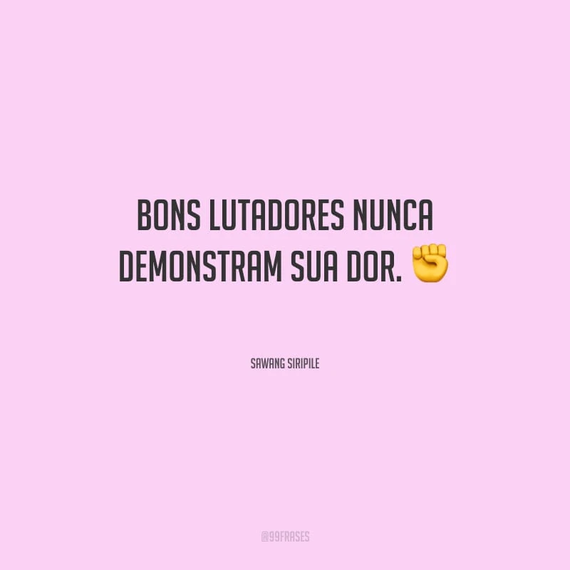 Bons lutadores nunca demonstram sua dor.