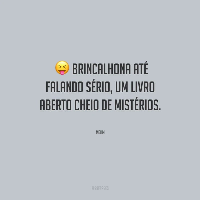 Brincalhona até falando sério, um livro aberto cheio de mistérios.