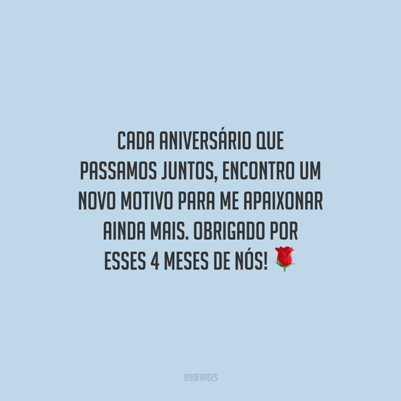 Cada aniversário que passamos juntos, encontro um novo motivo para me apaixonar ainda mais. Obrigado por esses 4 meses de nós!