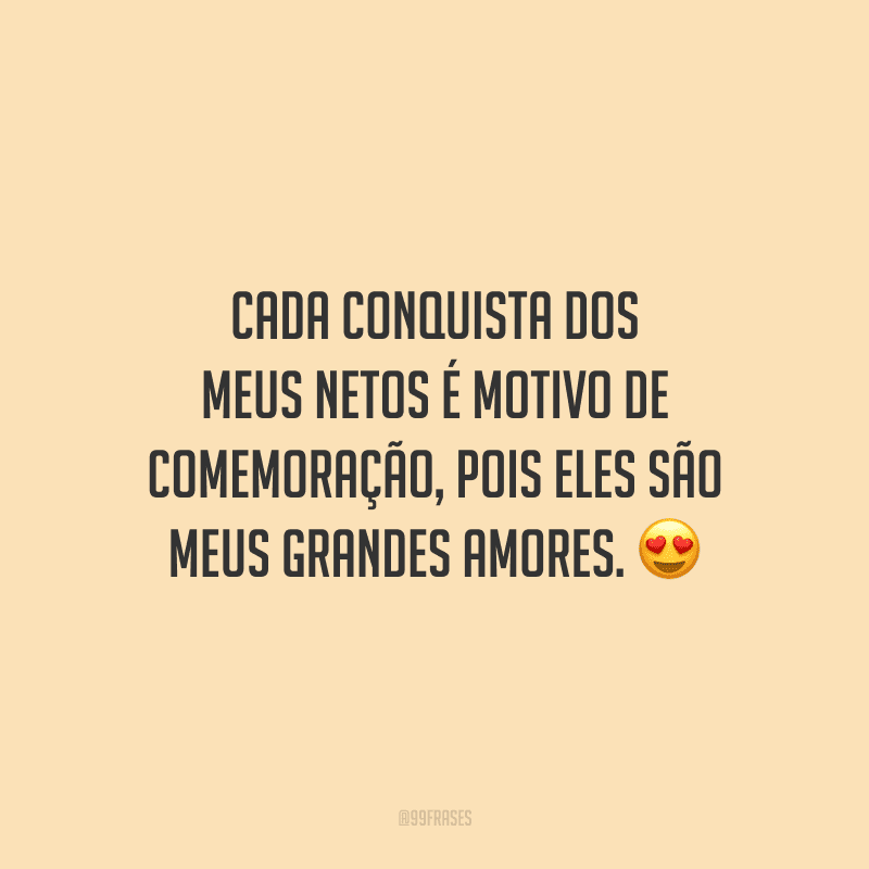 Cada conquista dos meus netos é motivo de comemoração, pois eles são meus grandes amores. 