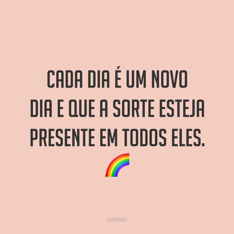 Cada dia é um novo dia e que a sorte esteja presente em todos eles. 🌈