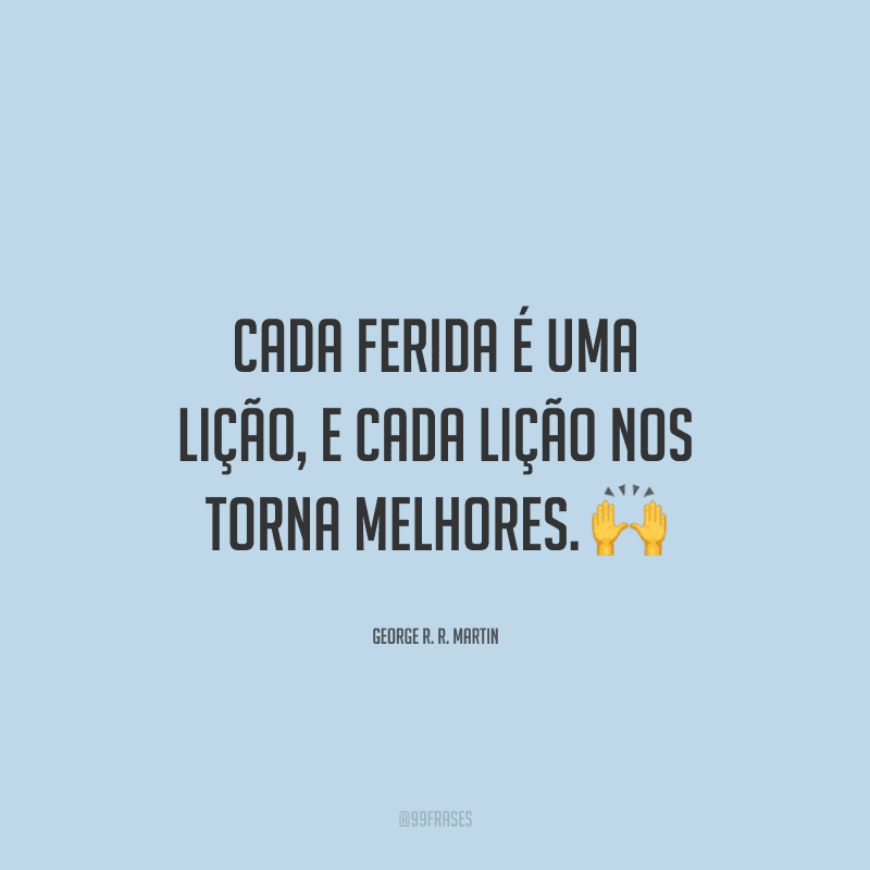 Cada ferida é uma lição, e cada lição nos torna melhores.