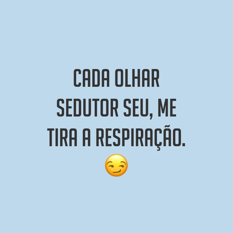 Cada olhar sedutor seu, me tira a respiração. ?