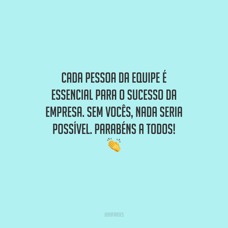 Cada pessoa da equipe é essencial para o sucesso da empresa. Sem vocês, nada seria possível. Parabéns a todos! 