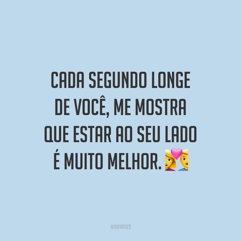 Cada segundo longe de você, me mostra que estar ao seu lado é muito melhor. 💑