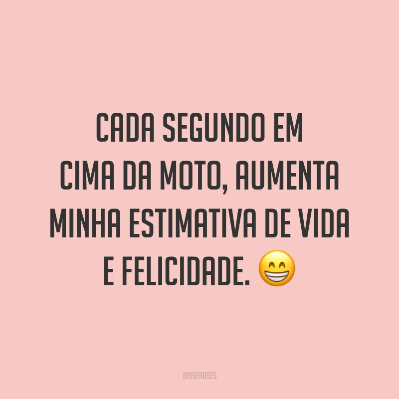 Cada segundo em cima da moto, aumenta minha estimativa de vida e felicidade. ?