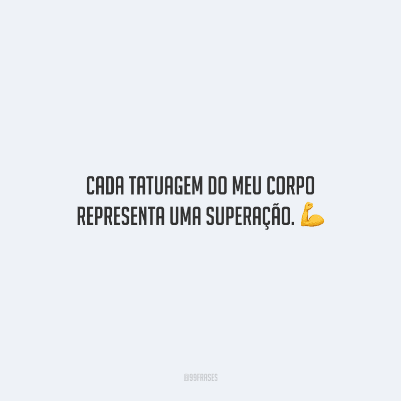 Cada tatuagem do meu corpo representa uma superação.