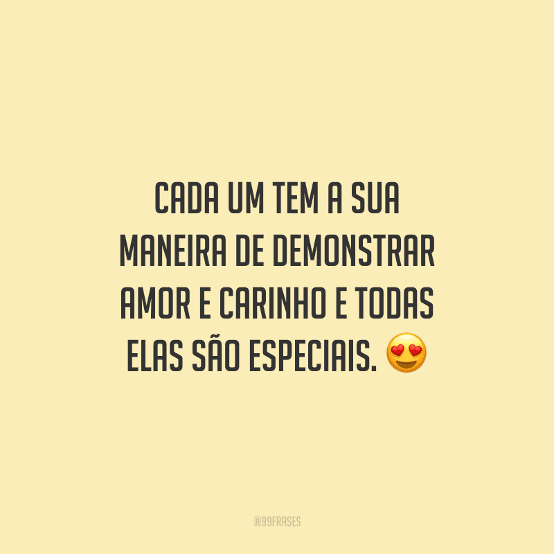 Cada um tem a sua maneira de demonstrar amor e carinho e todas elas são especiais. 