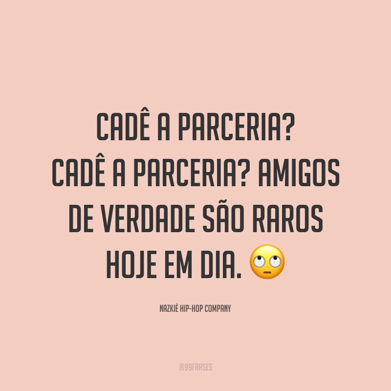 Cadê a parceria? Cadê a parceria? Amigos de verdade são raros hoje em dia. 🙄