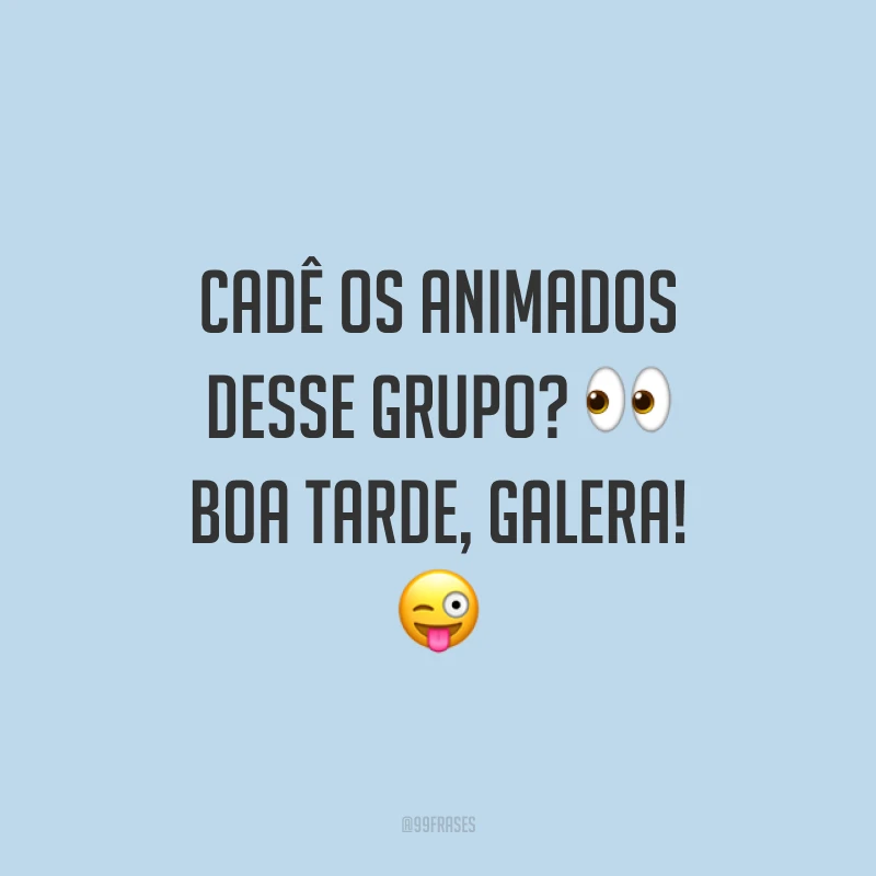 Cadê os animados desse grupo? 👀 Boa tarde, galera!