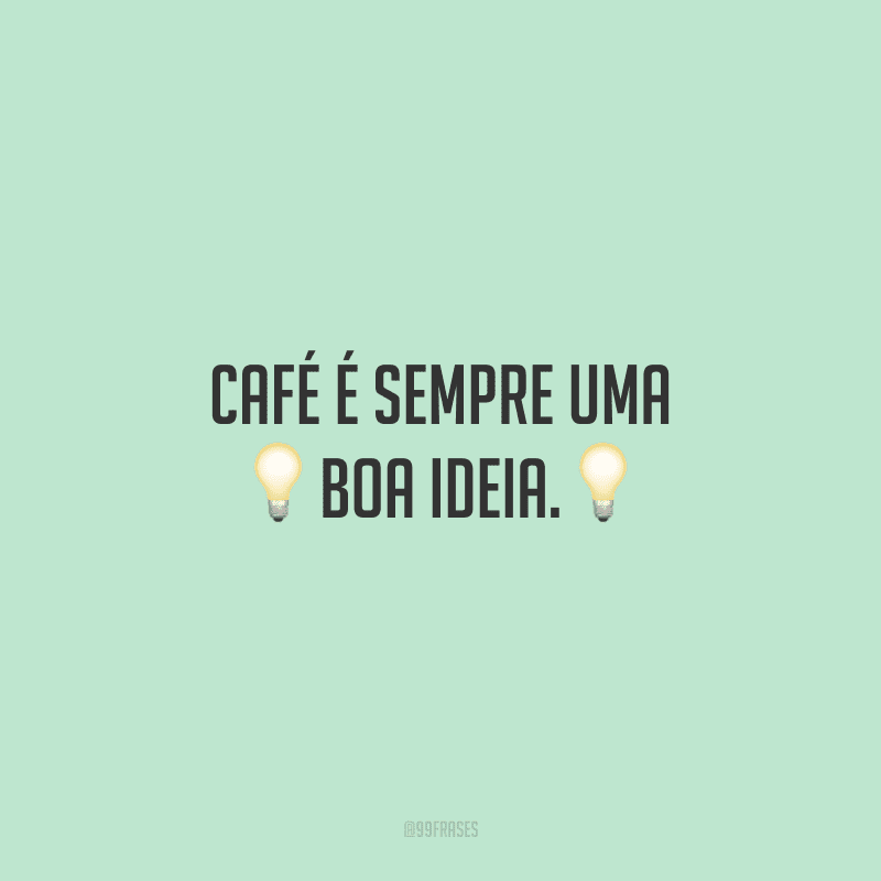 Café é sempre uma boa ideia. 