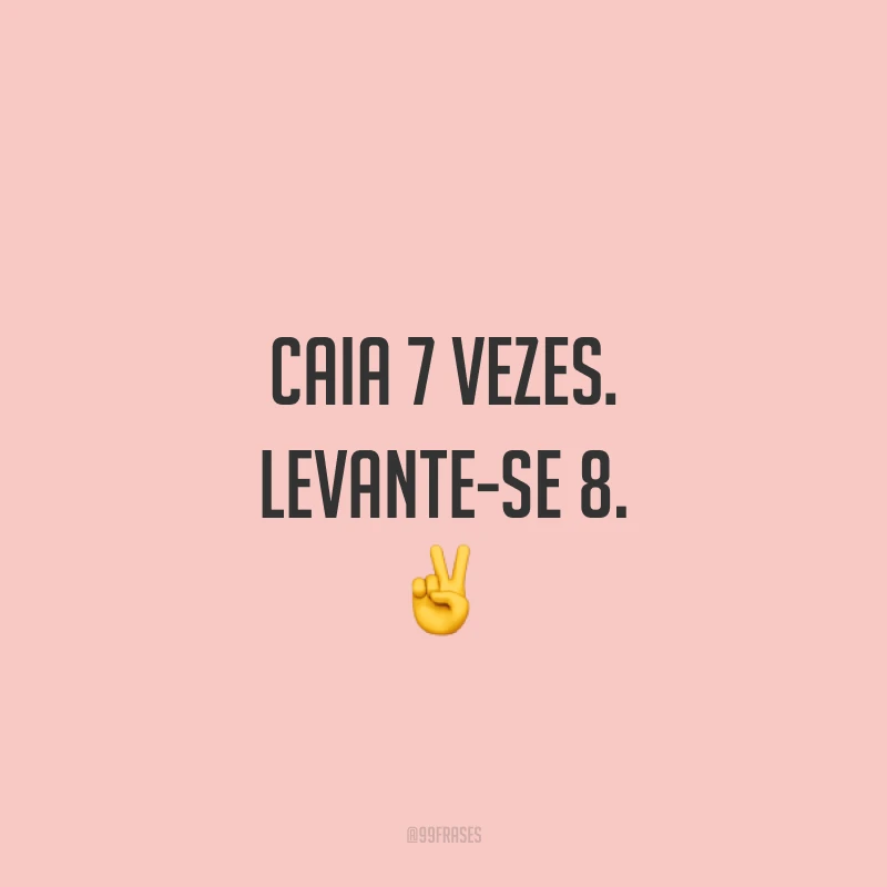 Caia 7 vezes. Levante-se 8. ✌