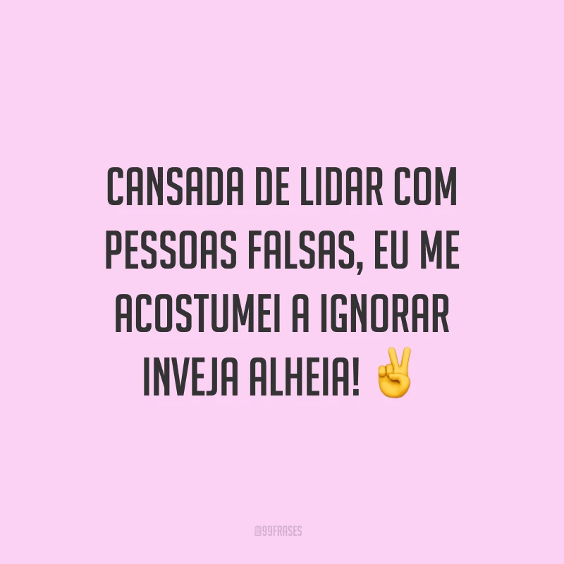 Cansada de lidar com pessoas falsas, eu me acostumei a ignorar inveja alheia! ✌