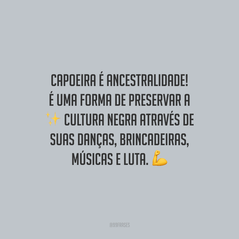 Capoeira é ancestralidade! É uma forma de preservar a cultura negra através de suas danças, brincadeiras, músicas e luta.