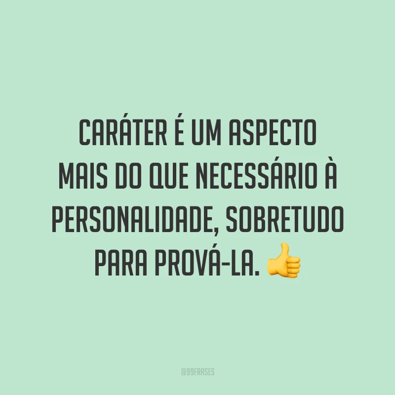 Caráter é um aspecto mais do que necessário à personalidade, sobretudo para prová-la. 👍