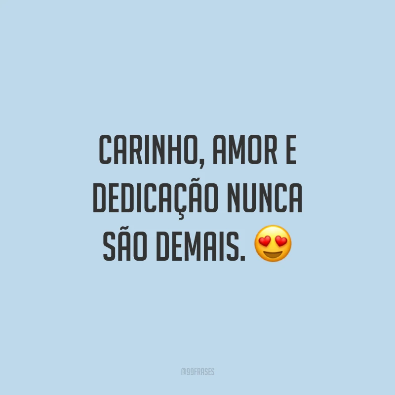 Carinho, amor e dedicação nunca são demais. 😍