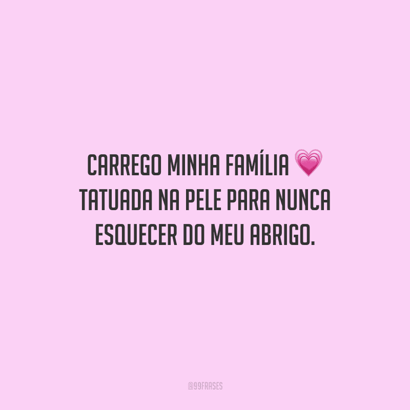 Carrego minha família tatuada na pele para nunca esquecer do meu abrigo.