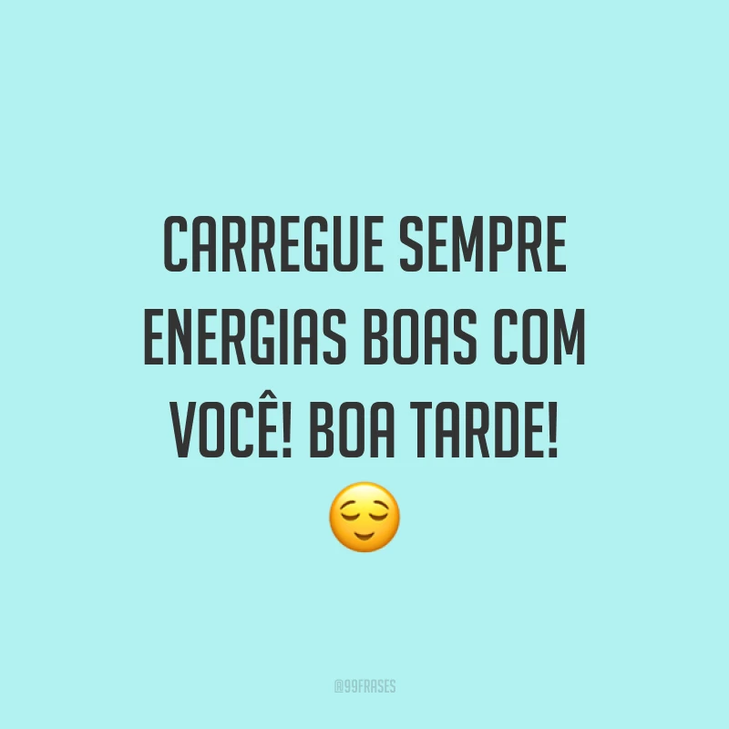 Carregue sempre energias boas com você! Boa tarde! 😌