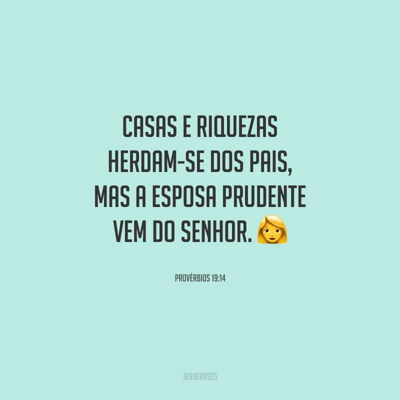 Casas e riquezas herdam-se dos pais, mas a esposa prudente vem do Senhor.